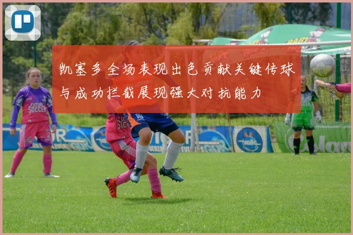 凯塞多全场表现出色贡献关键传球与成功拦截展现强大对抗能力